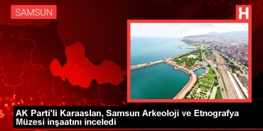 ak-partili-karaaslan-samsun-arkeoloji-ve-etnografya-muzesi-insaatini-inceledi-u2Dm3O5N.jpg