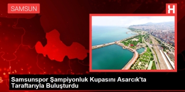 samsunspor-sampiyonluk-kupasini-asarcikta-taraftariyla-bulusturdu-lLuZ7sYw.jpg