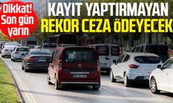 Kayıt yaptırmayan rekor ceza ödeyecek!