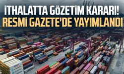 İthalatta gözetim kararı! Resmi Gazete'den yayımlandı