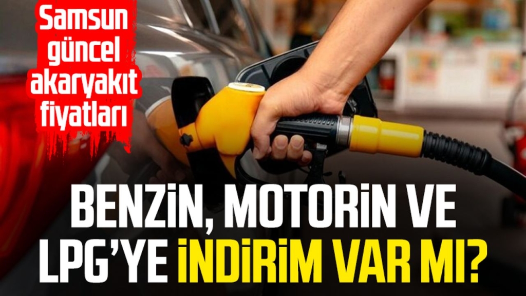 Benzin, motorin ve LPG’ye indirim var mı? Samsun güncel akaryakıt fiyatları