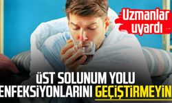 Üst solunum yolu enfeksiyonlarını geçiştirmeyin!