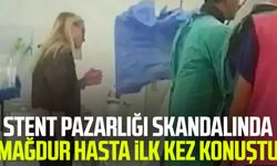 Stent pazarlığı skandalında mağdur hasta ilk kez konuştu
