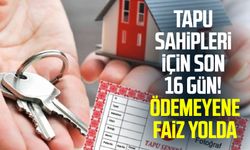 Tapu sahipleri için son 16 gün! Ödemeyene faiz yolda