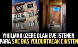 Yıkılmak üzere olan eve istenen para saç baş yoldurtacak cinsten