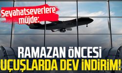 Seyahatseverlere müjde: Ramazan öncesi uçuşlarda dev indirim!