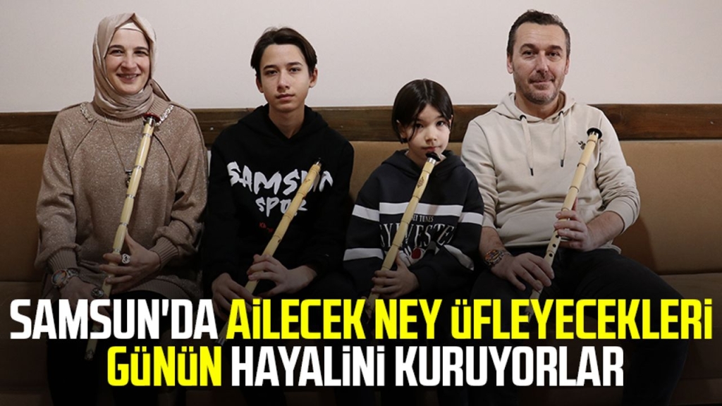 Samsun'da ailecek ney üfleyecekleri günün hayalini kuruyorlar
