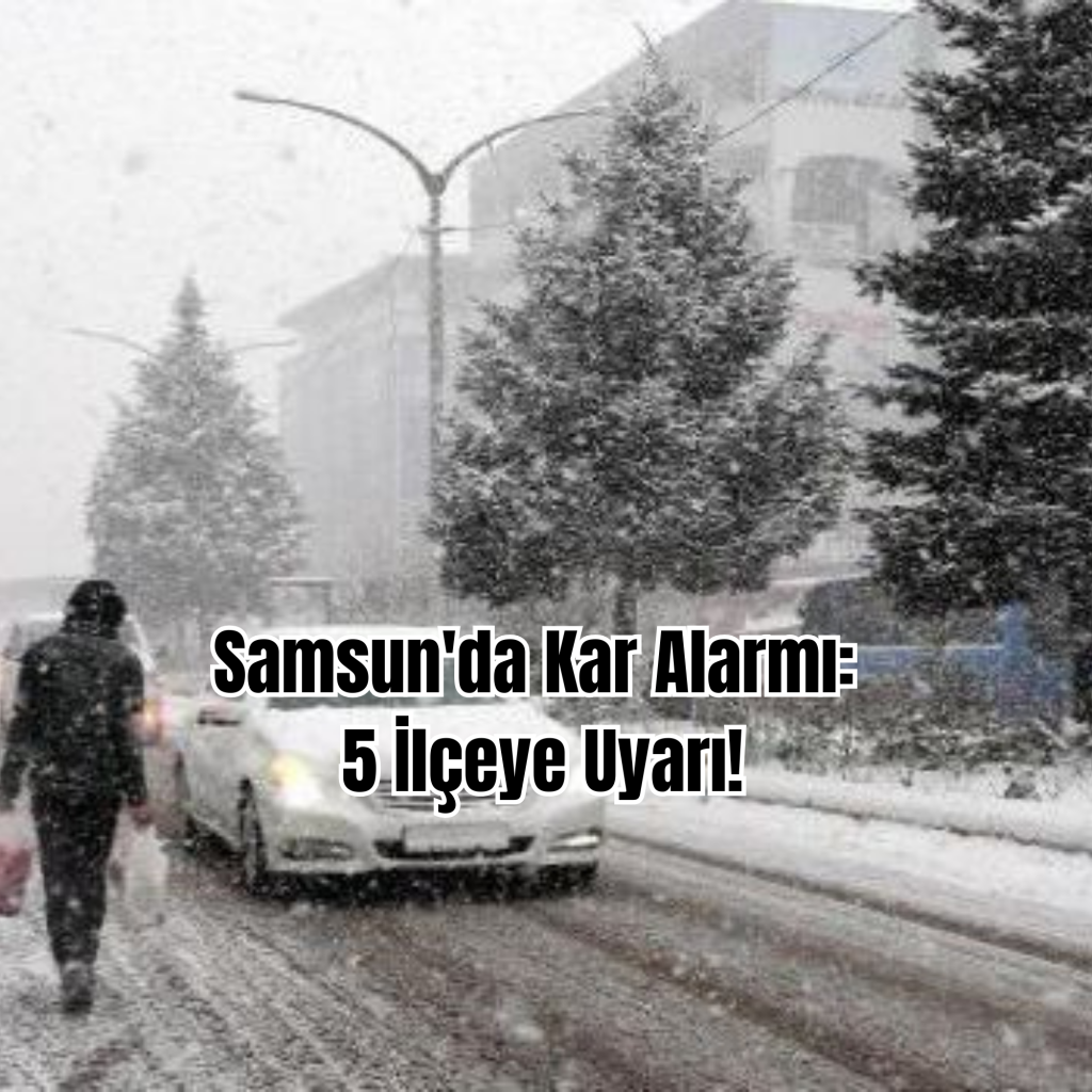 Samsun’da Kar Alarmı: 5 İlçeye Uyarı!