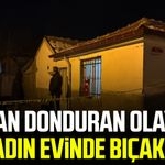 Konya'da kan donduran olay! Bir kadın evinde bıçaklandı