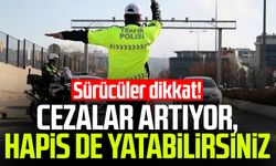 Sürücüler dikkat! Cezalar artıyor, hapis de yatabilirsiniz
