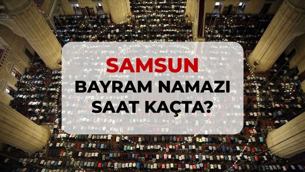 Samsun bayram namazı saat kaçta? 2026 DİYANET Samsun bayram namazı saati!
